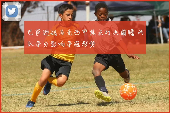 巴萨迎战马竞西甲焦点对决前瞻 两队争分影响争冠形势