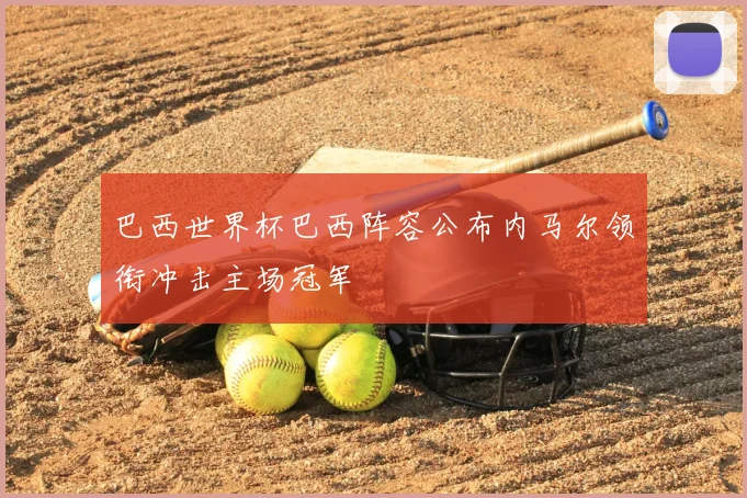 巴西世界杯巴西阵容公布内马尔领衔冲击主场冠军