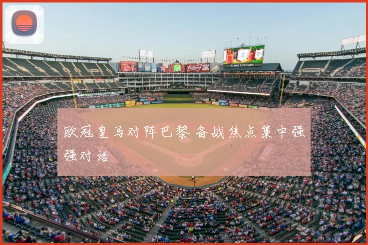 欧冠皇马对阵巴黎 备战焦点集中强强对话