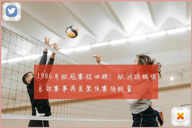 1986年欧冠赛程回顾:欧洲顶级俱乐部赛事再度聚焦赛场较量