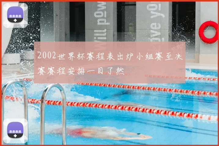 2002世界杯赛程表出炉小组赛至决赛赛程安排一目了然