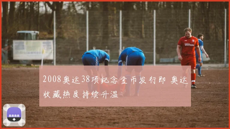 2008奥运38项纪念金币发行即 奥运收藏热度持续升温