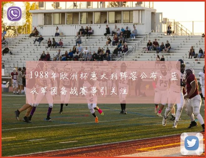 1988年欧洲杯意大利阵容公布,蓝衣军团备战赛事引关注