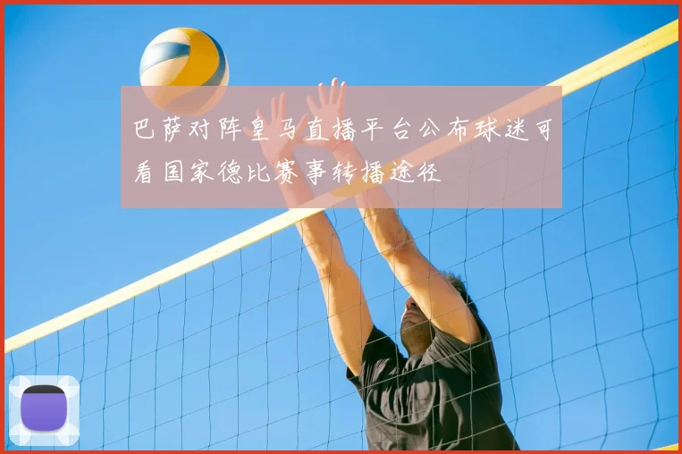 巴萨对阵皇马直播平台公布球迷可看国家德比赛事转播途径
