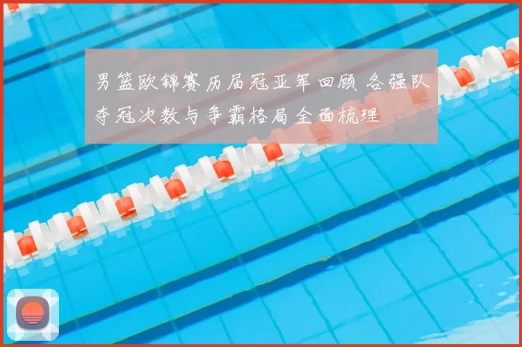 男篮欧锦赛历届冠亚军回顾 各强队夺冠次数与争霸格局全面梳理