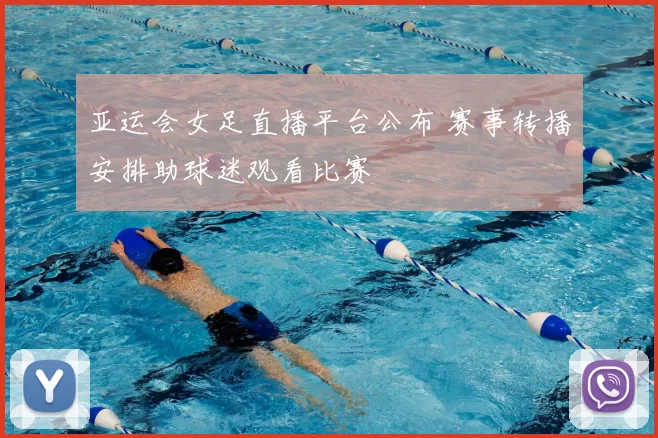 亚运会女足直播平台公布 赛事转播安排助球迷观看比赛