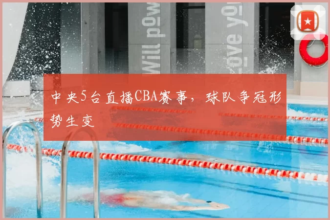 中央5台直播CBA赛事，球队争冠形势生变