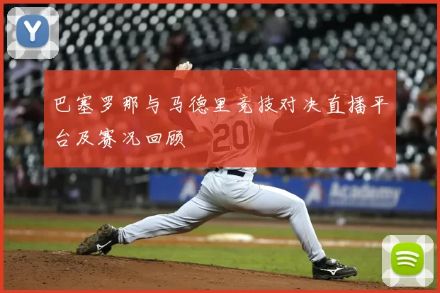 巴塞罗那与马德里竞技对决直播平台及赛况回顾