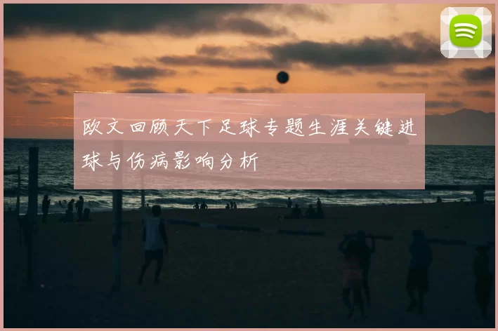 欧文回顾天下足球专题生涯关键进球与伤病影响分析