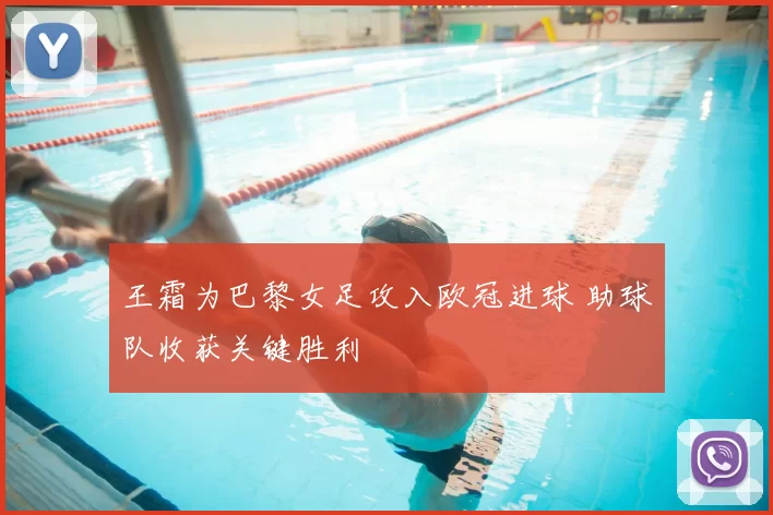 王霜为巴黎女足攻入欧冠进球 助球队收获关键胜利