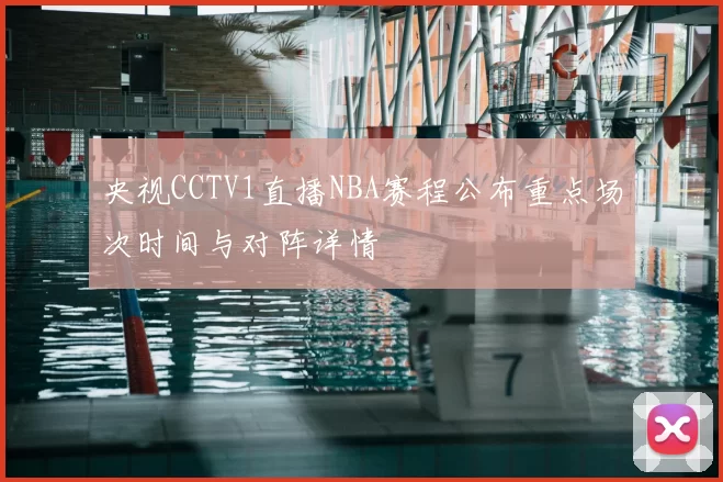 央视CCTV1直播NBA赛程公布重点场次时间与对阵详情