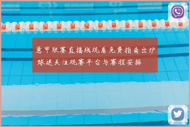 意甲联赛直播线观看免费指南出炉 球迷关注观赛平台与赛程安排