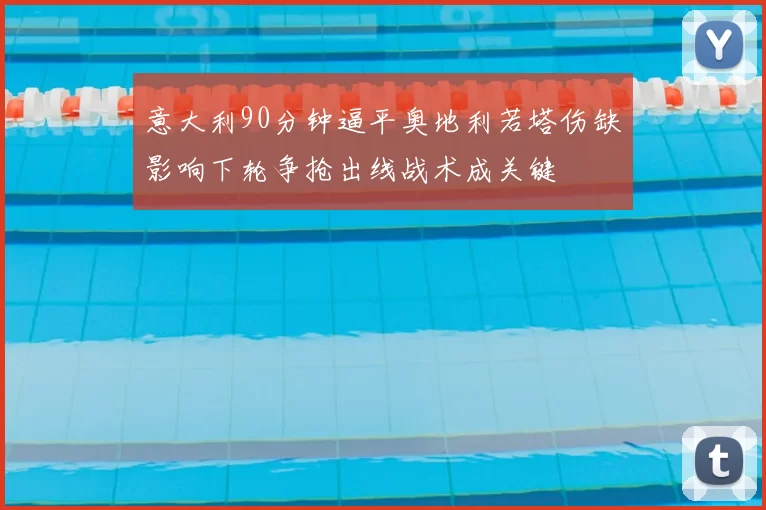 意大利90分钟逼平奥地利若塔伤缺影响下轮争抢出线战术成关键