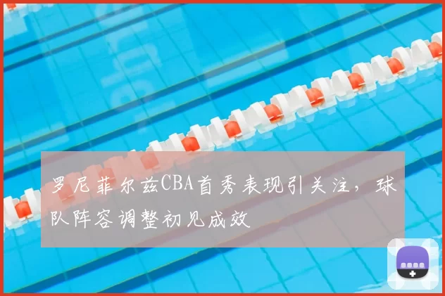 罗尼菲尔兹CBA首秀表现引关注,球队阵容调整初见成效