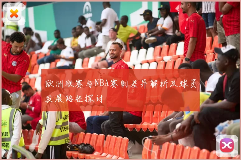 欧洲联赛与NBA赛制差异解析及球员发展路径探讨