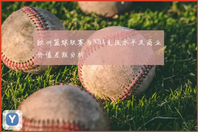 欧洲篮球联赛与NBA竞技水平及商业价值差距分析