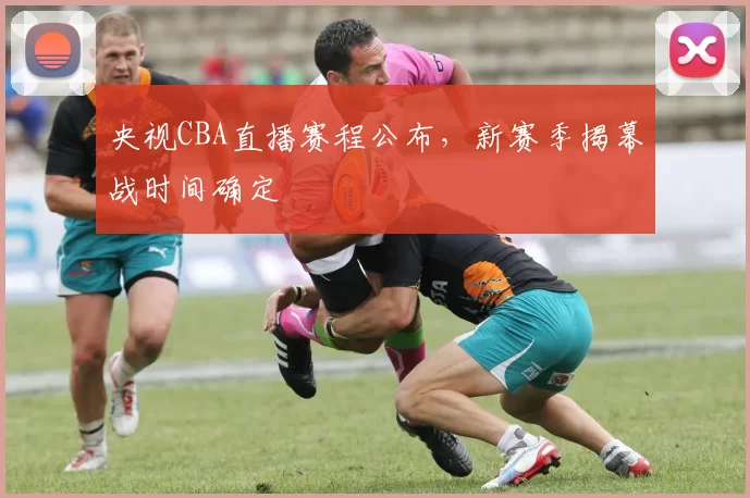 央视CBA直播赛程公布,新赛季揭幕战时间确定