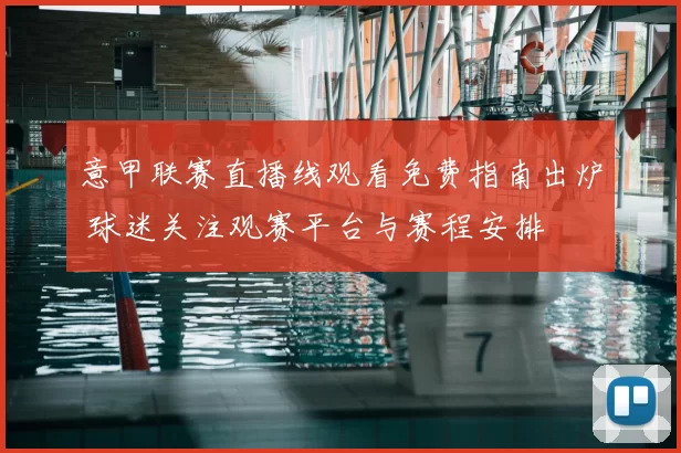 意甲联赛直播线观看免费指南出炉 球迷关注观赛平台与赛程安排