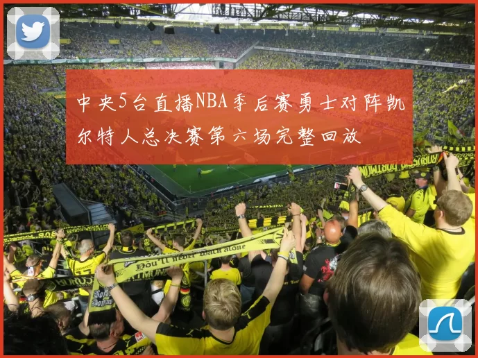 中央5台直播NBA季后赛勇士对阵凯尔特人总决赛第六场完整回放