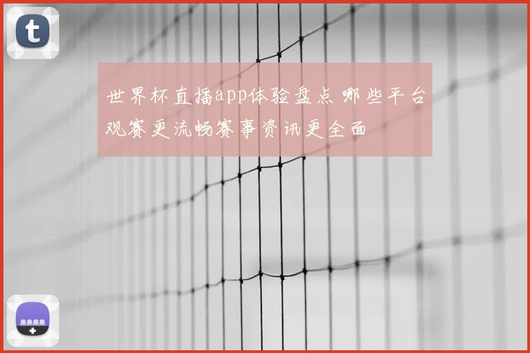 世界杯直播app体验盘点 哪些平台观赛更流畅赛事资讯更全面