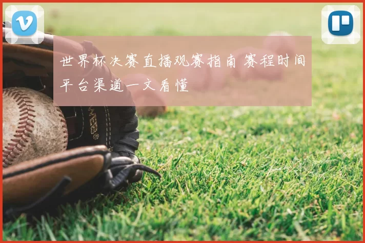 世界杯决赛直播观赛指南 赛程时间平台渠道一文看懂