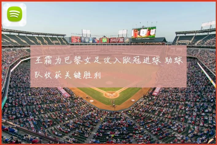 王霜为巴黎女足攻入欧冠进球 助球队收获关键胜利