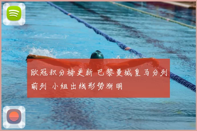 欧冠积分榜更新 巴黎曼城皇马分列前列 小组出线形势渐明