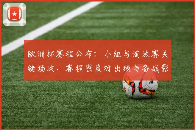 欧洲杯赛程公布：小组与淘汰赛关键场次、赛程密度对出线与备战影响解析