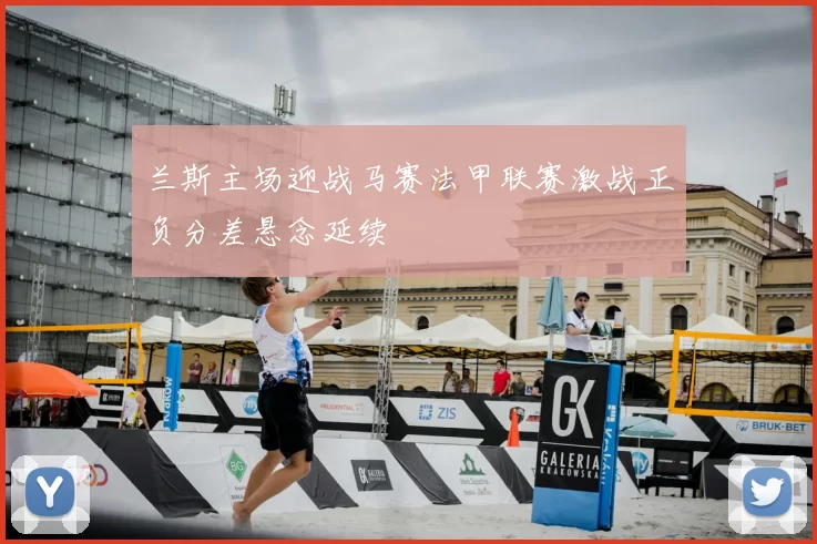 兰斯主场迎战马赛法甲联赛激战正负分差悬念延续