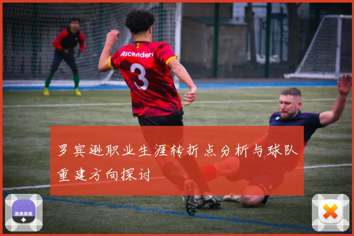 罗宾逊职业生涯转折点分析与球队重建方向探讨