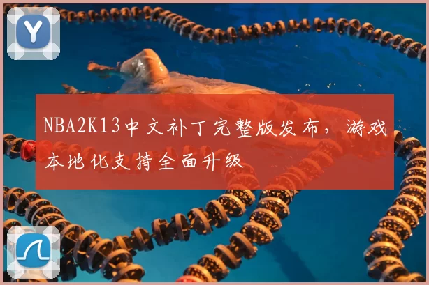 NBA2K13中文补丁完整版发布，游戏本地化支持全面升级