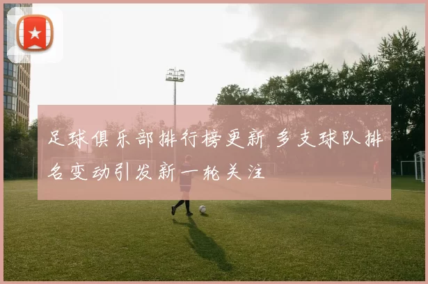 足球俱乐部排行榜更新 多支球队排名变动引发新一轮关注