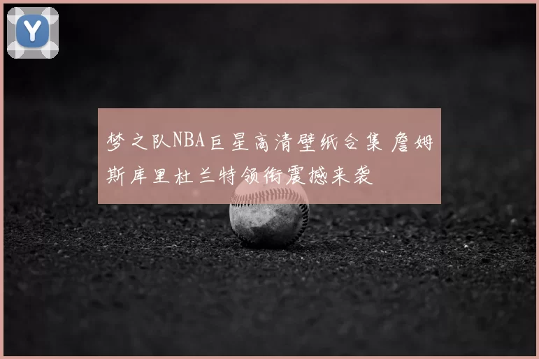 梦之队NBA巨星高清壁纸合集 詹姆斯库里杜兰特领衔震撼来袭