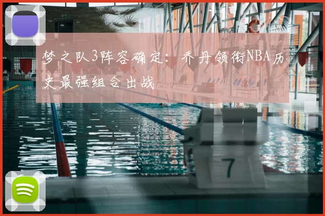 梦之队3阵容确定:乔丹领衔NBA历史最强组合出战